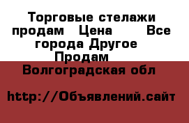 Торговые стелажи продам › Цена ­ 1 - Все города Другое » Продам   . Волгоградская обл.